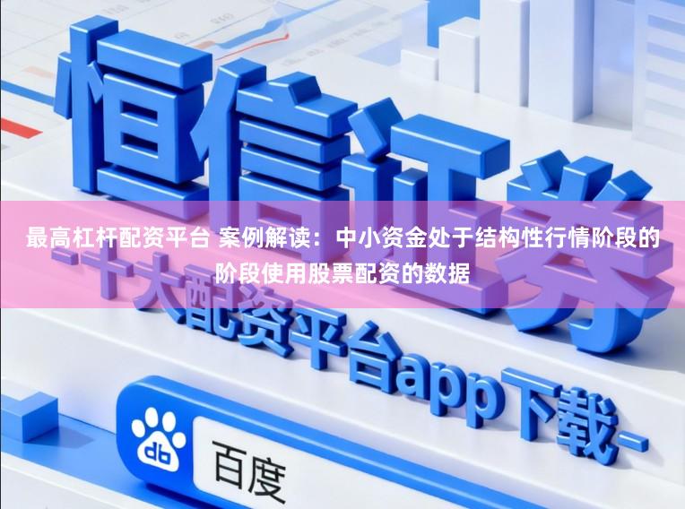 最高杠杆配资平台 案例解读:中小资金处于结构性行情阶段的阶段使用股票配资的数据