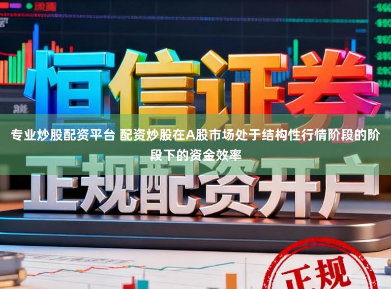 专业炒股配资平台 配资炒股在A股市场处于结构性行情阶段的阶段下的资金效率