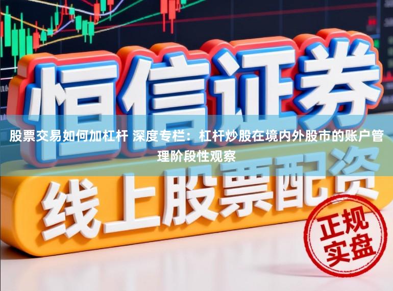 股票交易如何加杠杆 深度专栏：杠杆炒股在境内外股市的账户管理阶段性观察