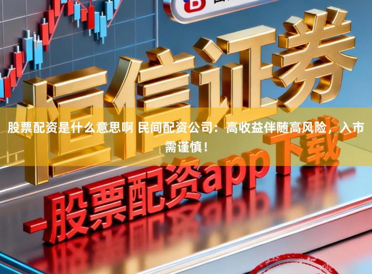 股票配资是什么意思啊 民间配资公司：高收益伴随高风险，入市需谨慎！