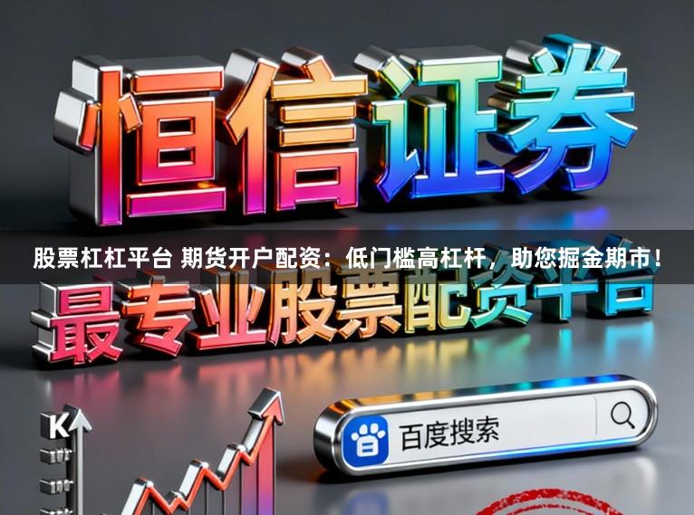 股票杠杠平台 期货开户配资：低门槛高杠杆，助您掘金期市！