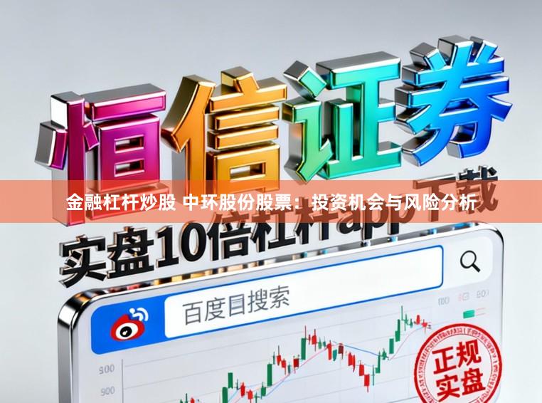 金融杠杆炒股 中环股份股票：投资机会与风险分析