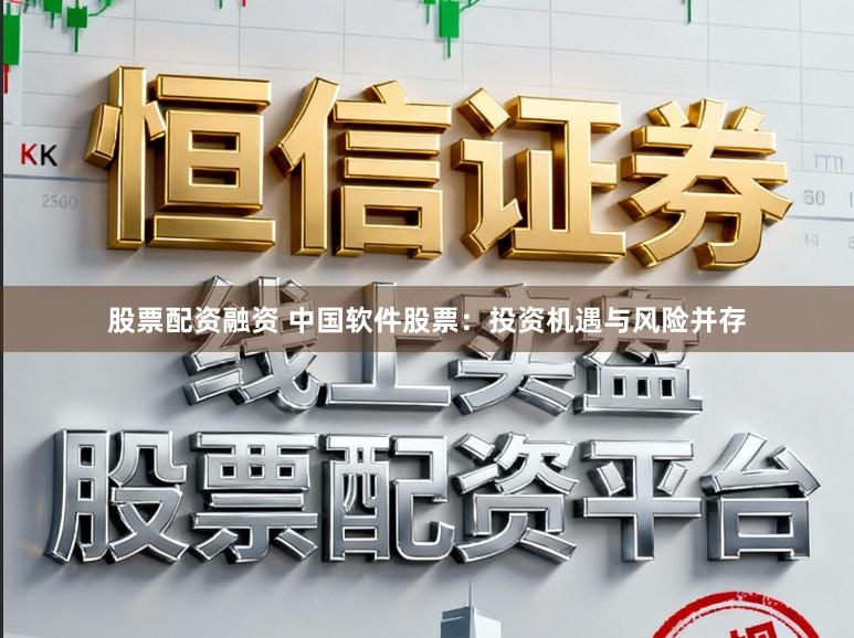 股票配资融资 中国软件股票：投资机遇与风险并存