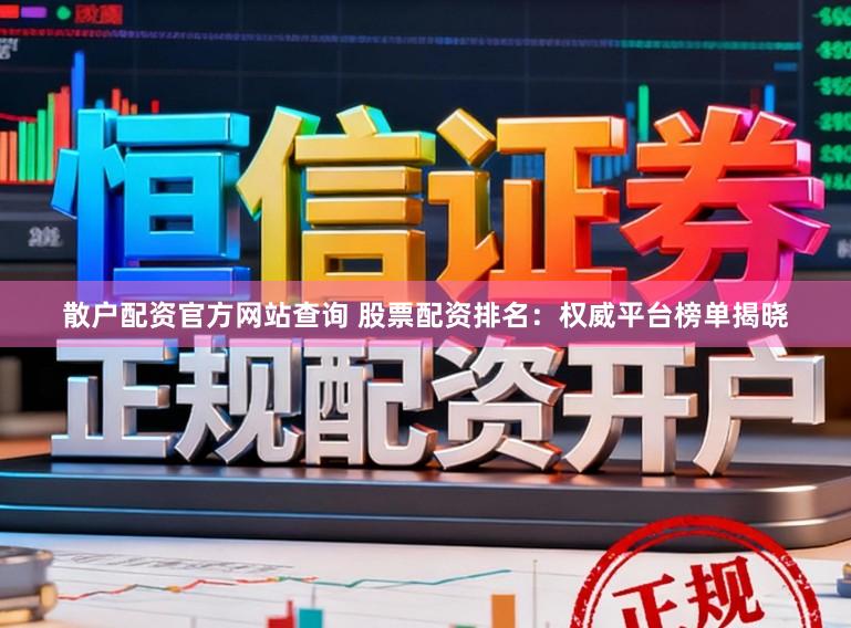 散户配资官方网站查询 股票配资排名：权威平台榜单揭晓