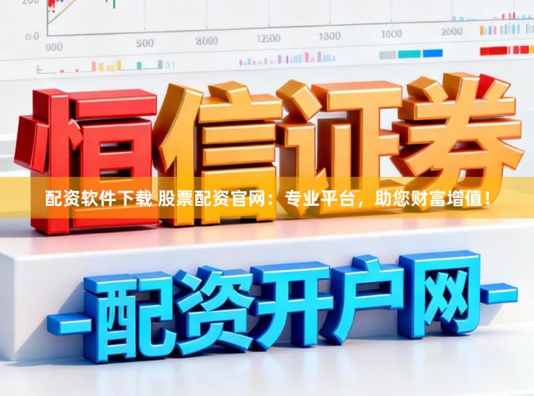 配资软件下载 股票配资官网：专业平台，助您财富增值！