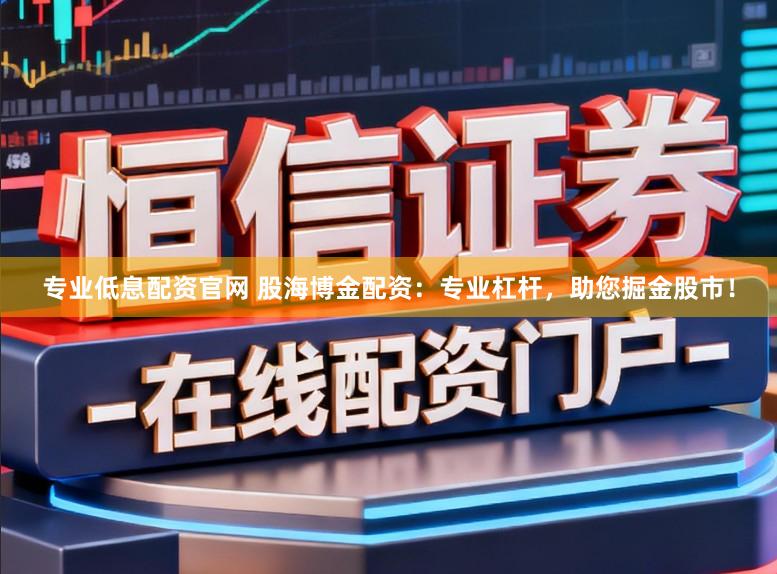 专业低息配资官网 股海博金配资：专业杠杆，助您掘金股市！