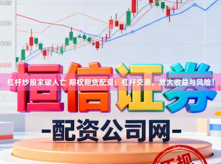 杠杆炒股家破人亡 期权期货配资：杠杆交易，放大收益与风险！