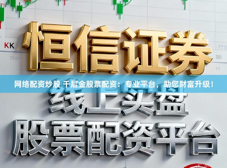 网络配资炒股 千层金股票配资：专业平台，助您财富升级！