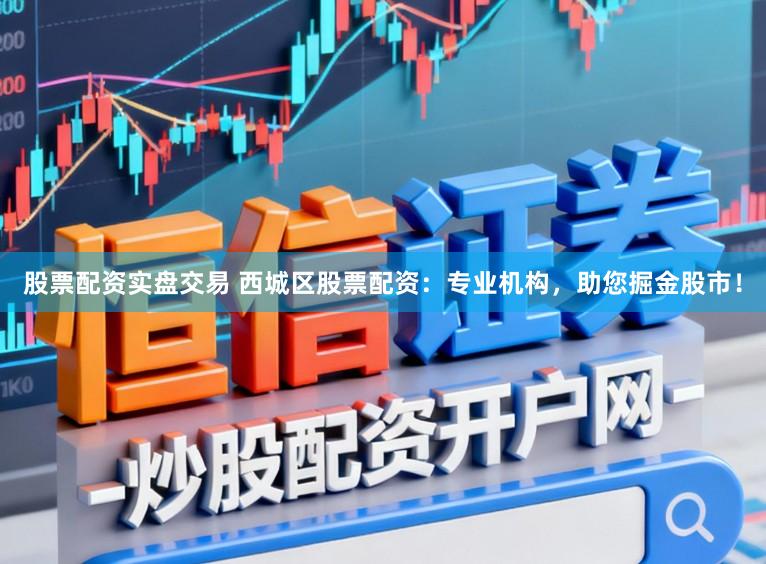 股票配资实盘交易 西城区股票配资：专业机构，助您掘金股市！