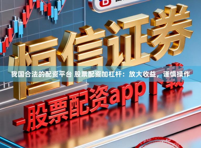 我国合法的配资平台 股票配资加杠杆：放大收益，谨慎操作